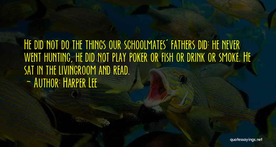 Harper Lee Quotes: He Did Not Do The Things Our Schoolmates' Fathers Did: He Never Went Hunting, He Did Not Play Poker Or