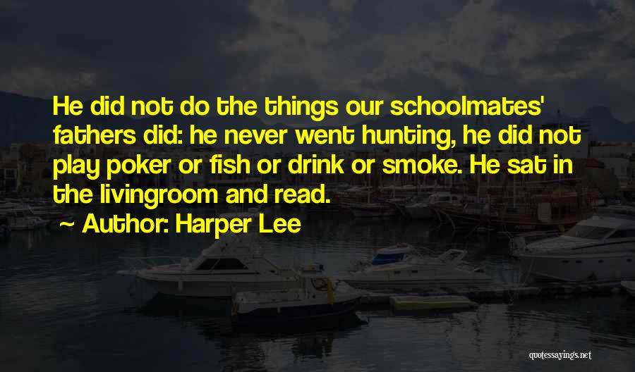 Harper Lee Quotes: He Did Not Do The Things Our Schoolmates' Fathers Did: He Never Went Hunting, He Did Not Play Poker Or