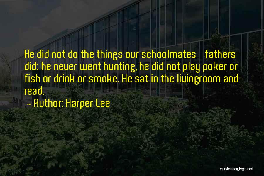 Harper Lee Quotes: He Did Not Do The Things Our Schoolmates' Fathers Did: He Never Went Hunting, He Did Not Play Poker Or