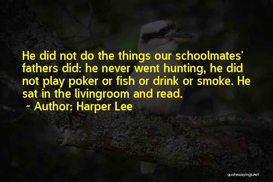 Harper Lee Quotes: He Did Not Do The Things Our Schoolmates' Fathers Did: He Never Went Hunting, He Did Not Play Poker Or