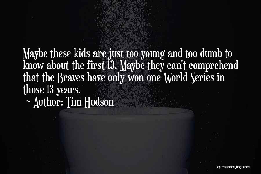 Tim Hudson Quotes: Maybe These Kids Are Just Too Young And Too Dumb To Know About The First 13. Maybe They Can't Comprehend