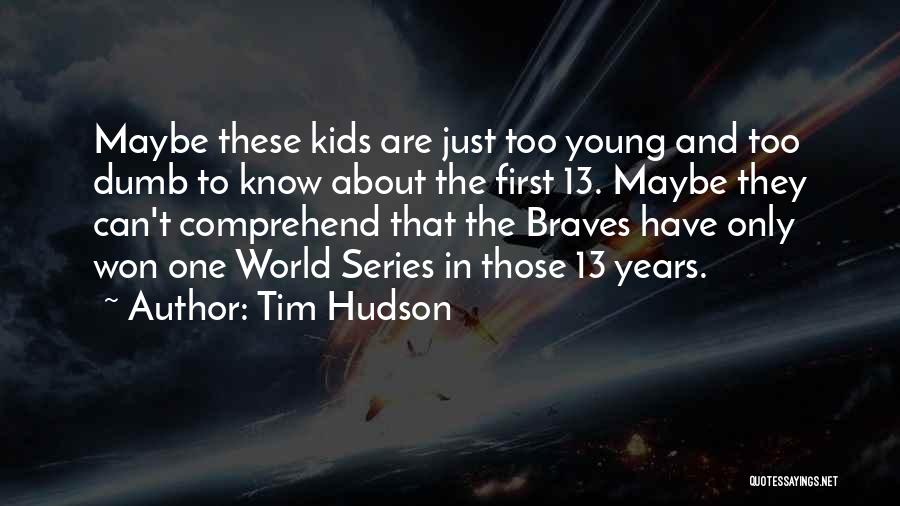 Tim Hudson Quotes: Maybe These Kids Are Just Too Young And Too Dumb To Know About The First 13. Maybe They Can't Comprehend
