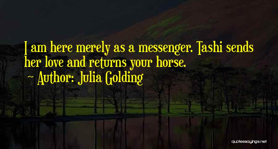 Julia Golding Quotes: I Am Here Merely As A Messenger. Tashi Sends Her Love And Returns Your Horse.