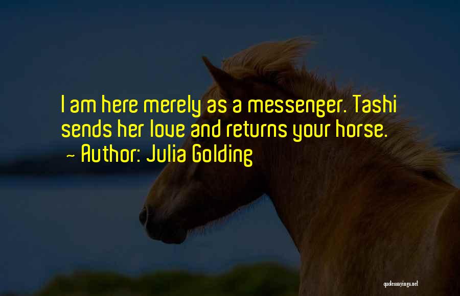 Julia Golding Quotes: I Am Here Merely As A Messenger. Tashi Sends Her Love And Returns Your Horse.