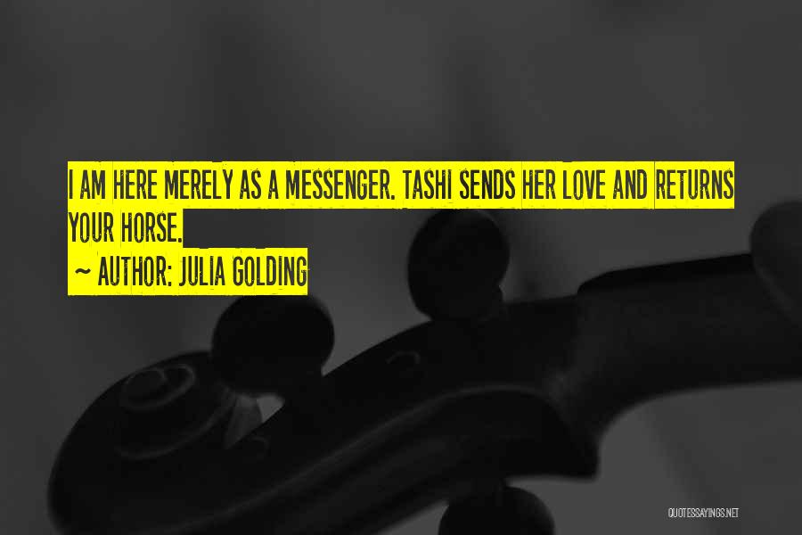 Julia Golding Quotes: I Am Here Merely As A Messenger. Tashi Sends Her Love And Returns Your Horse.