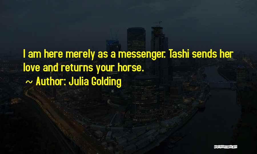 Julia Golding Quotes: I Am Here Merely As A Messenger. Tashi Sends Her Love And Returns Your Horse.