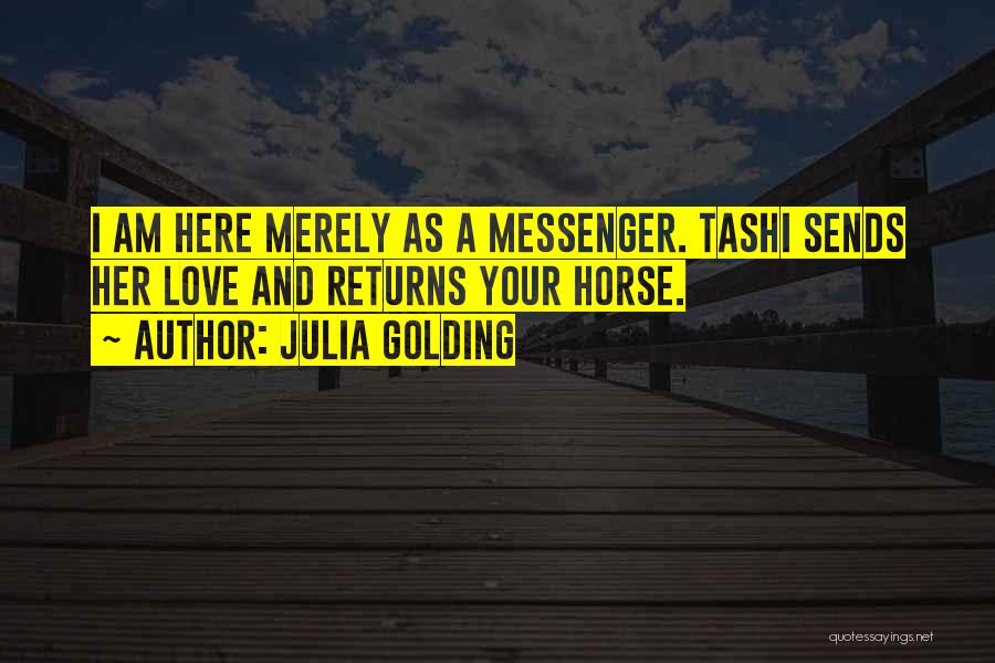 Julia Golding Quotes: I Am Here Merely As A Messenger. Tashi Sends Her Love And Returns Your Horse.