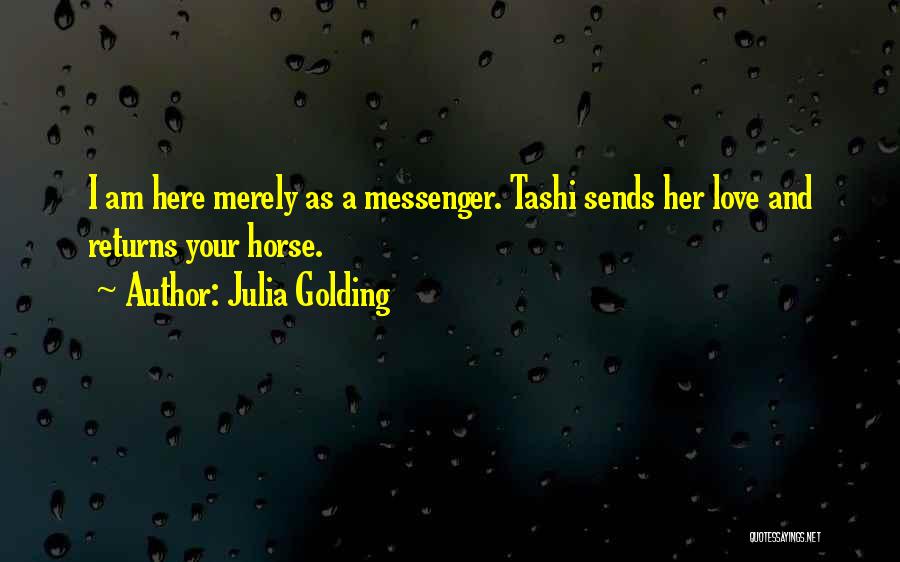 Julia Golding Quotes: I Am Here Merely As A Messenger. Tashi Sends Her Love And Returns Your Horse.
