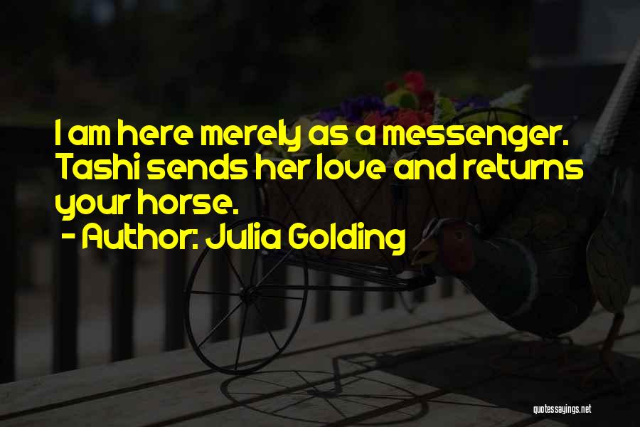 Julia Golding Quotes: I Am Here Merely As A Messenger. Tashi Sends Her Love And Returns Your Horse.