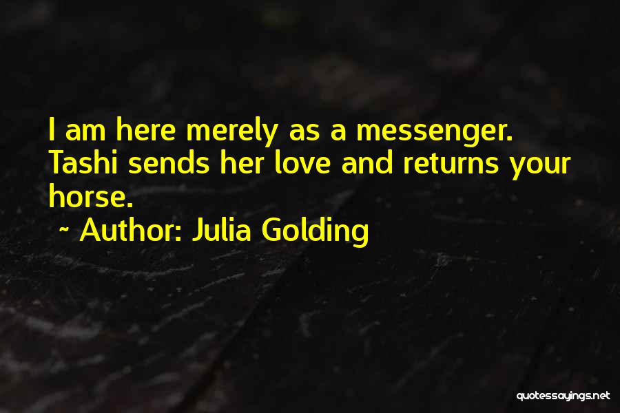 Julia Golding Quotes: I Am Here Merely As A Messenger. Tashi Sends Her Love And Returns Your Horse.