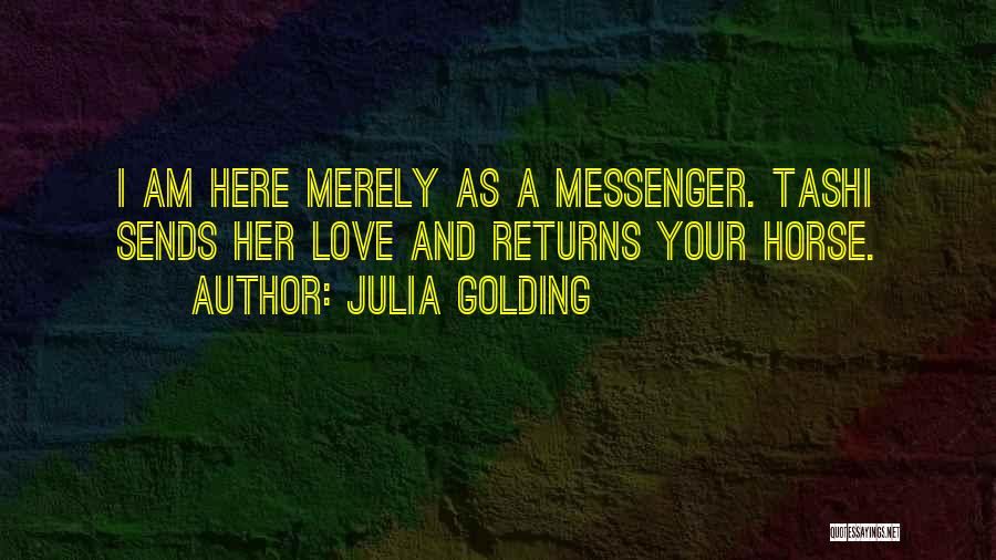 Julia Golding Quotes: I Am Here Merely As A Messenger. Tashi Sends Her Love And Returns Your Horse.