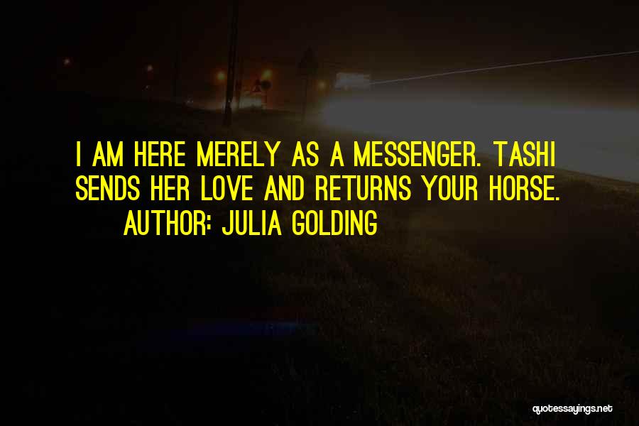 Julia Golding Quotes: I Am Here Merely As A Messenger. Tashi Sends Her Love And Returns Your Horse.