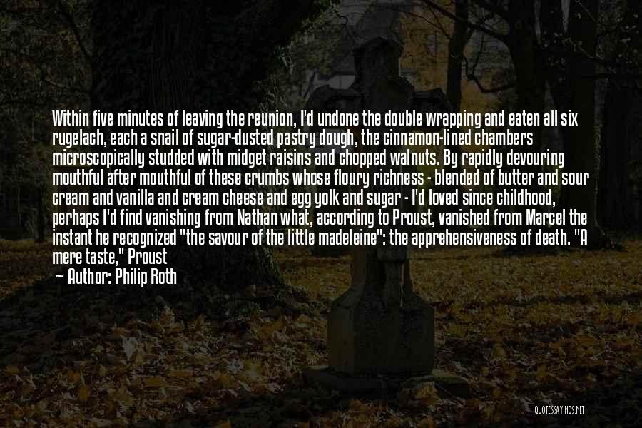 Philip Roth Quotes: Within Five Minutes Of Leaving The Reunion, I'd Undone The Double Wrapping And Eaten All Six Rugelach, Each A Snail