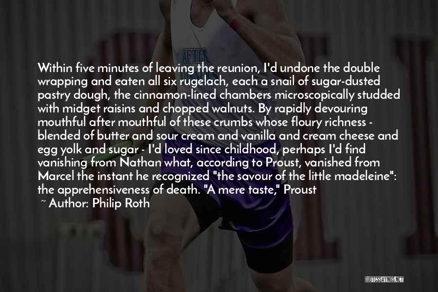 Philip Roth Quotes: Within Five Minutes Of Leaving The Reunion, I'd Undone The Double Wrapping And Eaten All Six Rugelach, Each A Snail