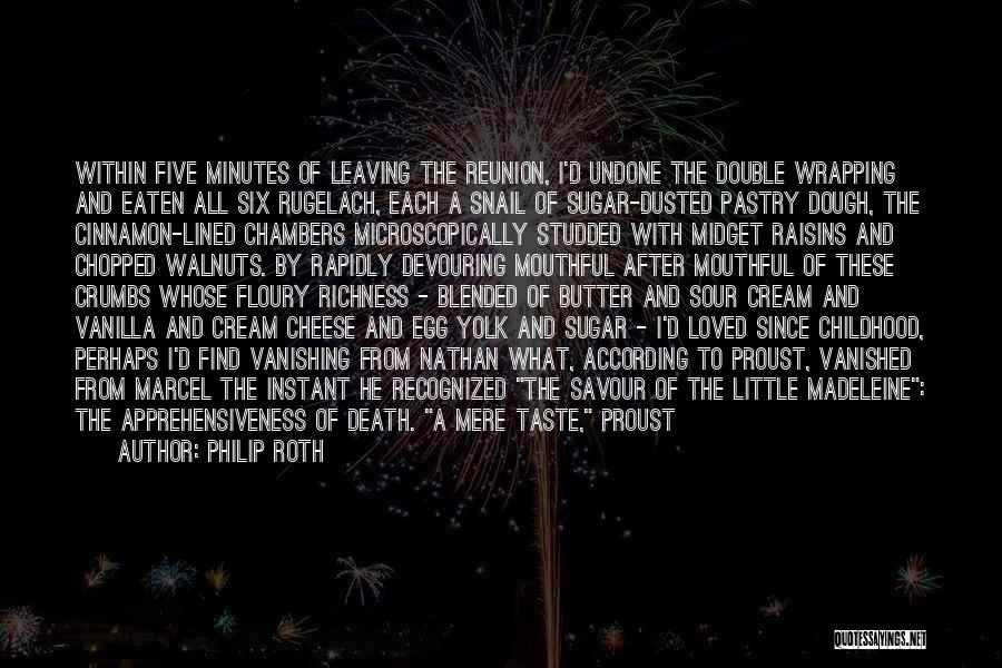 Philip Roth Quotes: Within Five Minutes Of Leaving The Reunion, I'd Undone The Double Wrapping And Eaten All Six Rugelach, Each A Snail