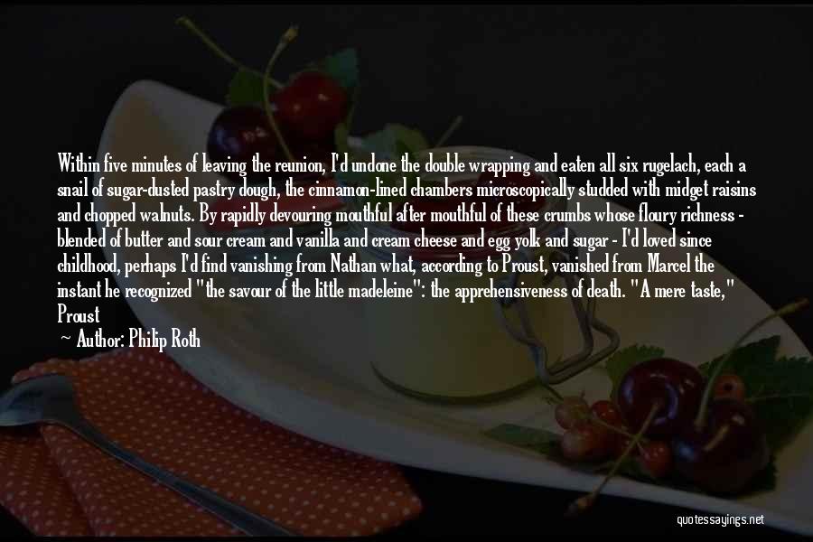 Philip Roth Quotes: Within Five Minutes Of Leaving The Reunion, I'd Undone The Double Wrapping And Eaten All Six Rugelach, Each A Snail