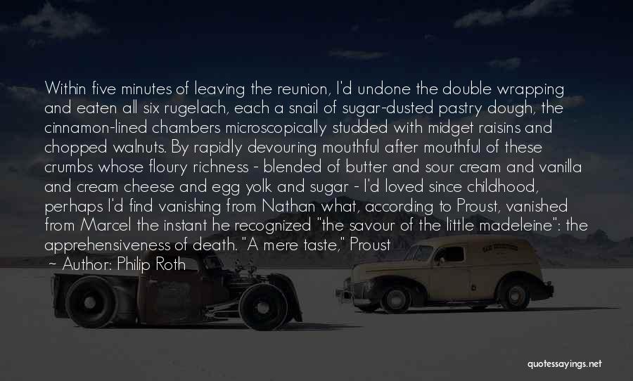 Philip Roth Quotes: Within Five Minutes Of Leaving The Reunion, I'd Undone The Double Wrapping And Eaten All Six Rugelach, Each A Snail