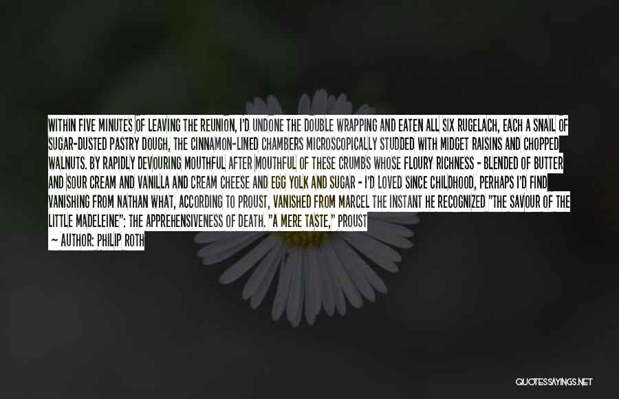 Philip Roth Quotes: Within Five Minutes Of Leaving The Reunion, I'd Undone The Double Wrapping And Eaten All Six Rugelach, Each A Snail