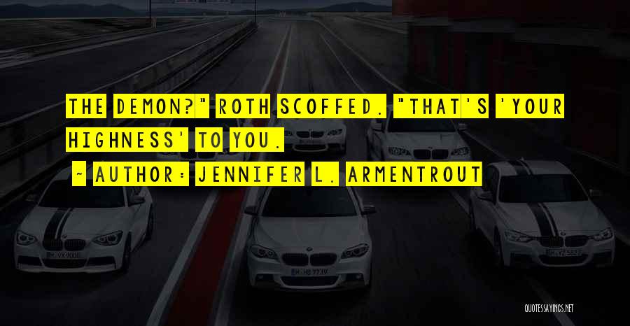 Jennifer L. Armentrout Quotes: The Demon? Roth Scoffed. That's 'your Highness' To You.