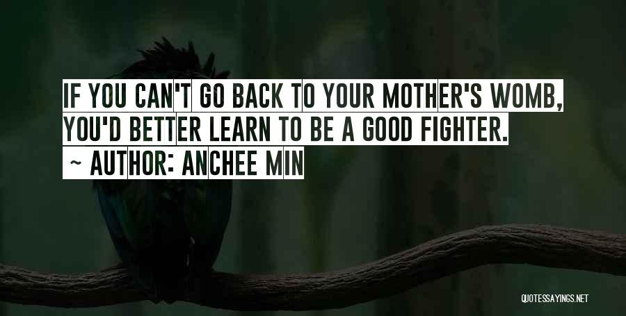 Anchee Min Quotes: If You Can't Go Back To Your Mother's Womb, You'd Better Learn To Be A Good Fighter.