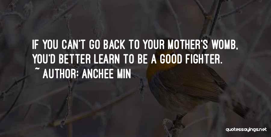 Anchee Min Quotes: If You Can't Go Back To Your Mother's Womb, You'd Better Learn To Be A Good Fighter.