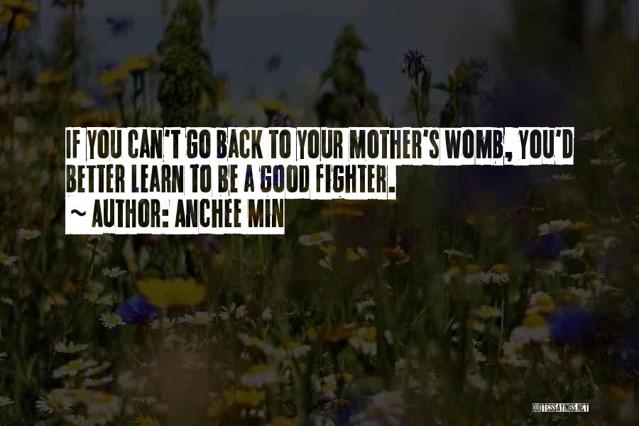 Anchee Min Quotes: If You Can't Go Back To Your Mother's Womb, You'd Better Learn To Be A Good Fighter.