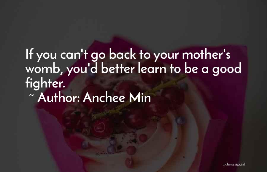 Anchee Min Quotes: If You Can't Go Back To Your Mother's Womb, You'd Better Learn To Be A Good Fighter.