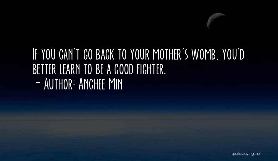 Anchee Min Quotes: If You Can't Go Back To Your Mother's Womb, You'd Better Learn To Be A Good Fighter.