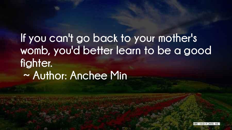 Anchee Min Quotes: If You Can't Go Back To Your Mother's Womb, You'd Better Learn To Be A Good Fighter.