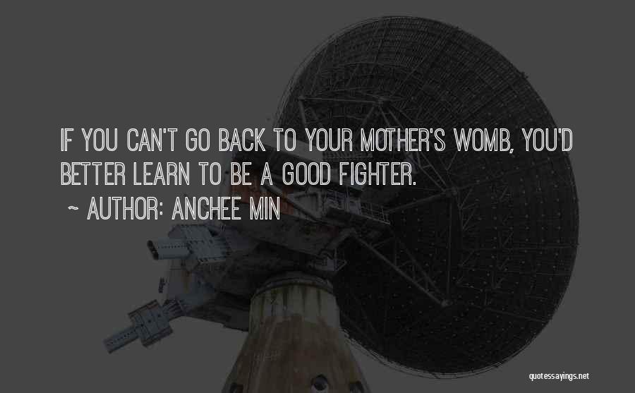Anchee Min Quotes: If You Can't Go Back To Your Mother's Womb, You'd Better Learn To Be A Good Fighter.