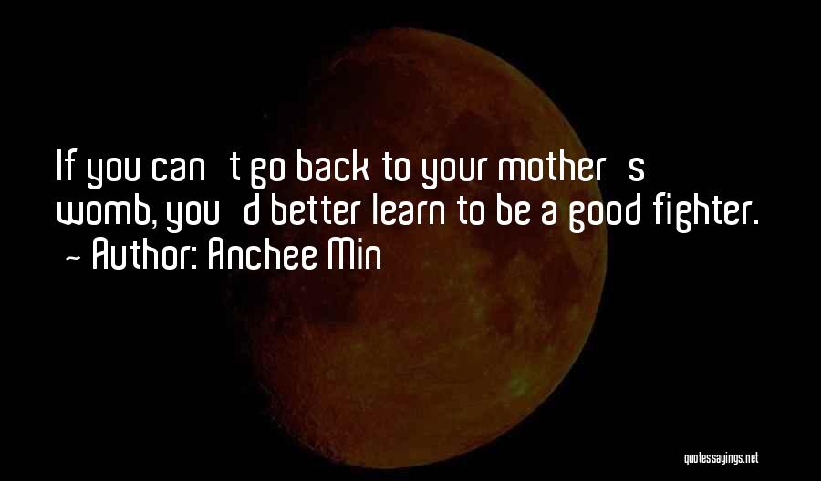 Anchee Min Quotes: If You Can't Go Back To Your Mother's Womb, You'd Better Learn To Be A Good Fighter.