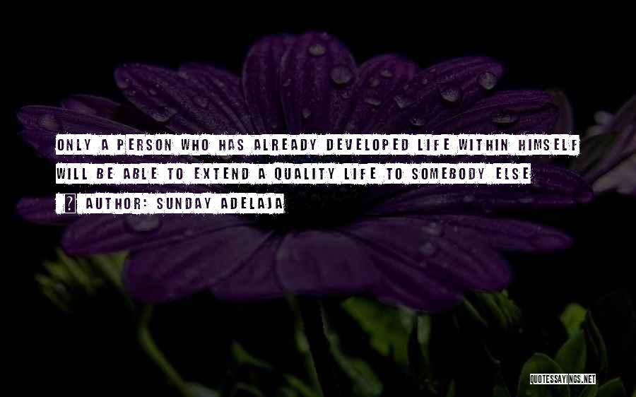 Sunday Adelaja Quotes: Only A Person Who Has Already Developed Life Within Himself Will Be Able To Extend A Quality Life To Somebody