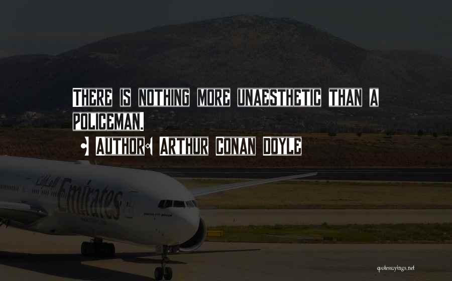 Arthur Conan Doyle Quotes: There Is Nothing More Unaesthetic Than A Policeman.