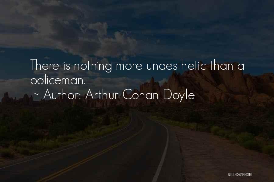 Arthur Conan Doyle Quotes: There Is Nothing More Unaesthetic Than A Policeman.