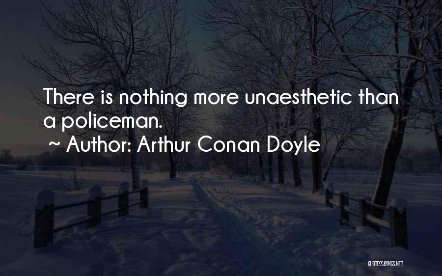 Arthur Conan Doyle Quotes: There Is Nothing More Unaesthetic Than A Policeman.