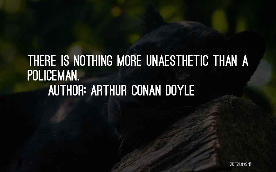 Arthur Conan Doyle Quotes: There Is Nothing More Unaesthetic Than A Policeman.