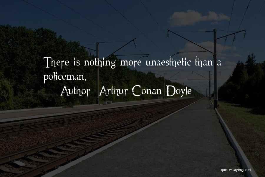 Arthur Conan Doyle Quotes: There Is Nothing More Unaesthetic Than A Policeman.
