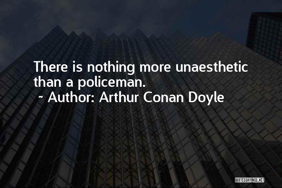 Arthur Conan Doyle Quotes: There Is Nothing More Unaesthetic Than A Policeman.