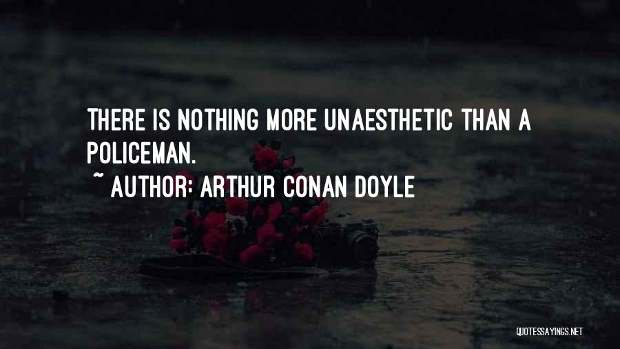 Arthur Conan Doyle Quotes: There Is Nothing More Unaesthetic Than A Policeman.
