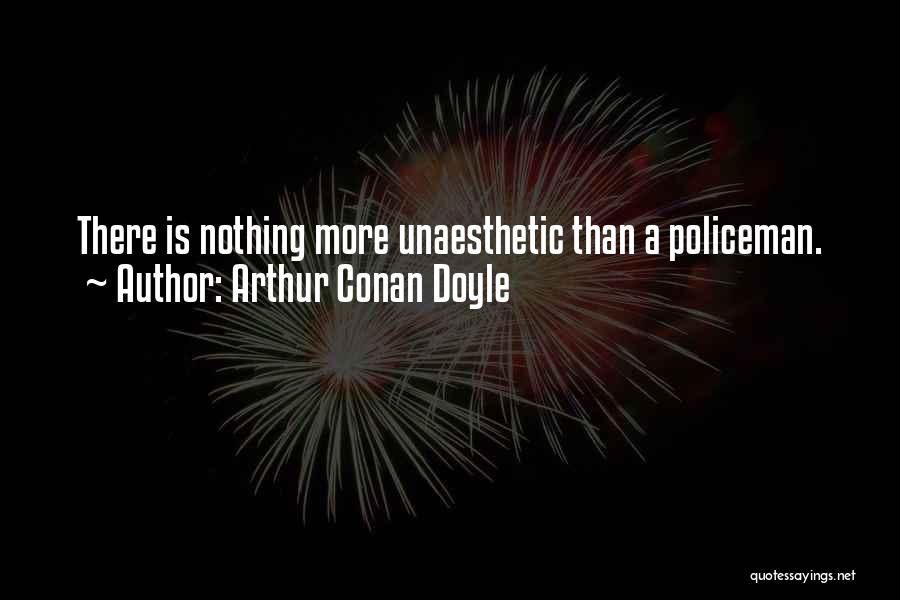Arthur Conan Doyle Quotes: There Is Nothing More Unaesthetic Than A Policeman.