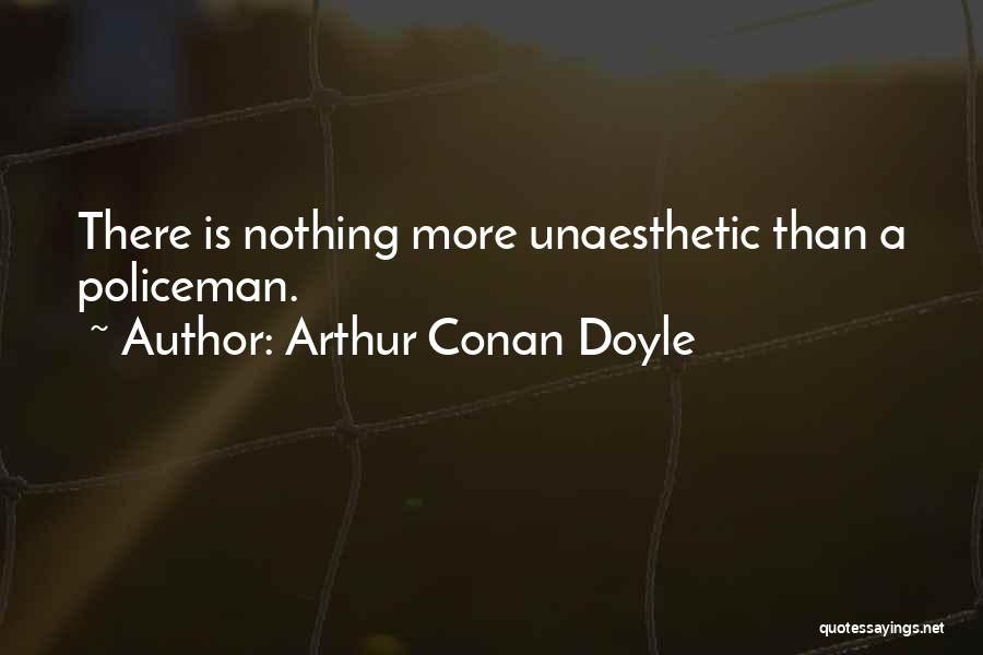 Arthur Conan Doyle Quotes: There Is Nothing More Unaesthetic Than A Policeman.