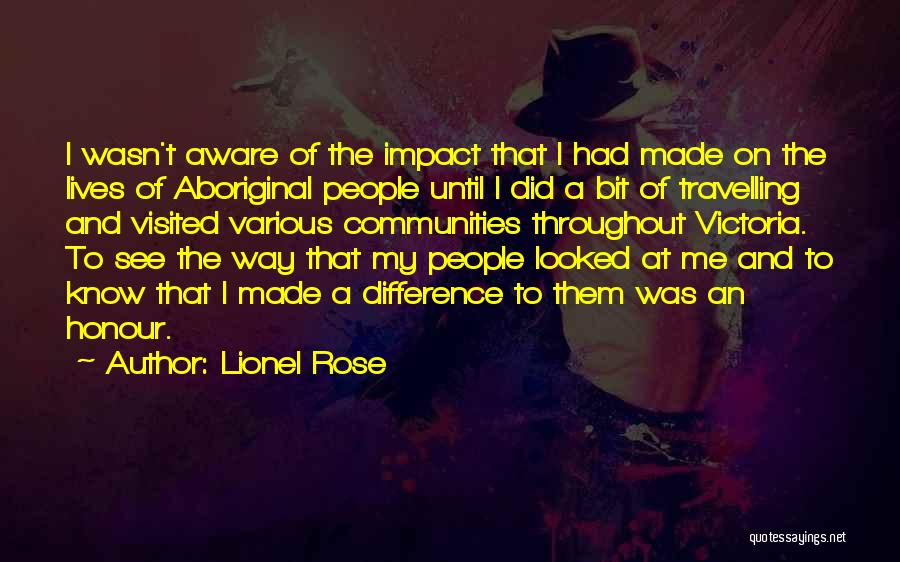 Lionel Rose Quotes: I Wasn't Aware Of The Impact That I Had Made On The Lives Of Aboriginal People Until I Did A