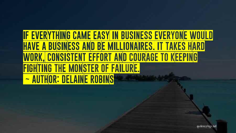 Delaine Robins Quotes: If Everything Came Easy In Business Everyone Would Have A Business And Be Millionaires. It Takes Hard Work, Consistent Effort