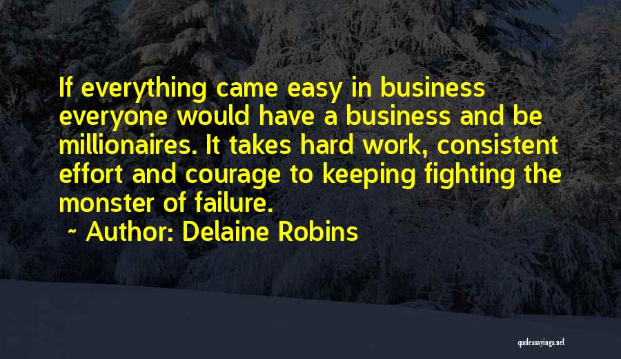 Delaine Robins Quotes: If Everything Came Easy In Business Everyone Would Have A Business And Be Millionaires. It Takes Hard Work, Consistent Effort