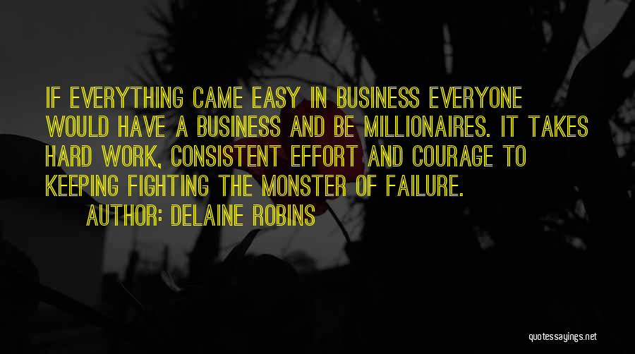 Delaine Robins Quotes: If Everything Came Easy In Business Everyone Would Have A Business And Be Millionaires. It Takes Hard Work, Consistent Effort