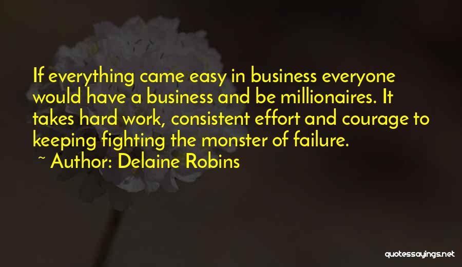 Delaine Robins Quotes: If Everything Came Easy In Business Everyone Would Have A Business And Be Millionaires. It Takes Hard Work, Consistent Effort