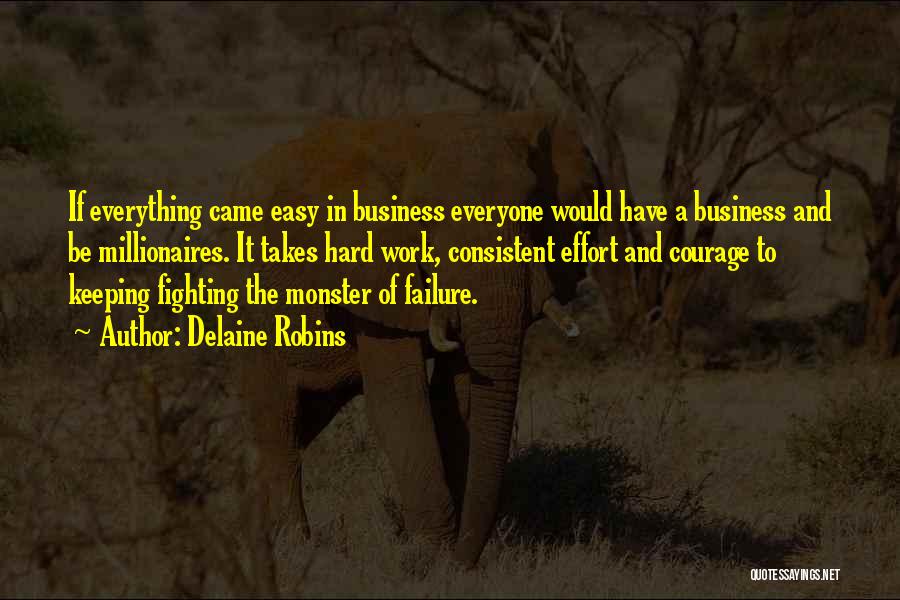 Delaine Robins Quotes: If Everything Came Easy In Business Everyone Would Have A Business And Be Millionaires. It Takes Hard Work, Consistent Effort