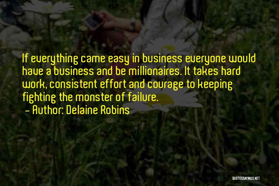 Delaine Robins Quotes: If Everything Came Easy In Business Everyone Would Have A Business And Be Millionaires. It Takes Hard Work, Consistent Effort