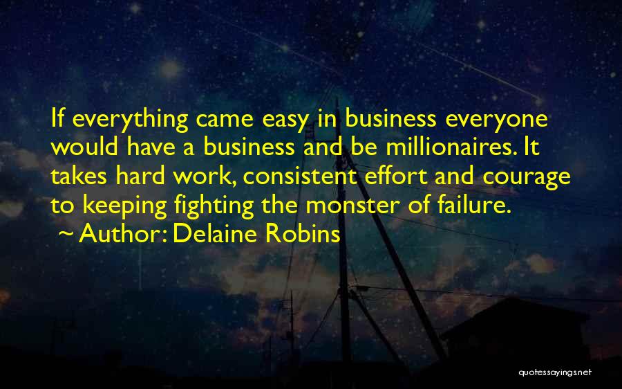 Delaine Robins Quotes: If Everything Came Easy In Business Everyone Would Have A Business And Be Millionaires. It Takes Hard Work, Consistent Effort