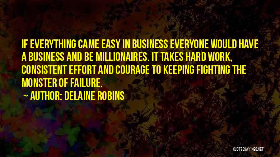 Delaine Robins Quotes: If Everything Came Easy In Business Everyone Would Have A Business And Be Millionaires. It Takes Hard Work, Consistent Effort